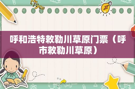 呼和浩特敕勒川草原门票（呼市敕勒川草原）