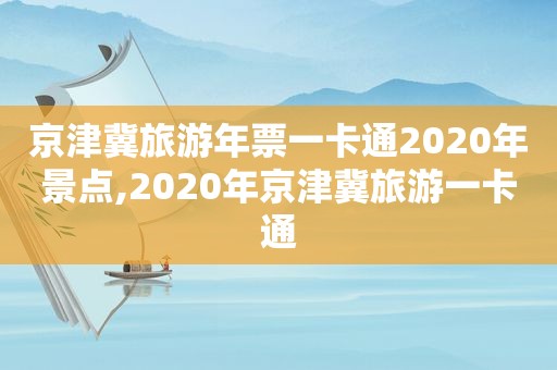京津冀旅游年票一卡通2020年景点,2020年京津冀旅游一卡通