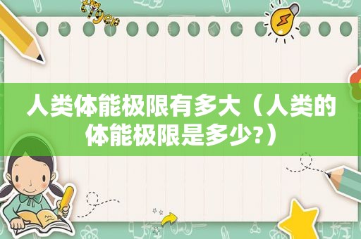人类体能极限有多大（人类的体能极限是多少?）