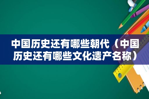 中国历史还有哪些朝代（中国历史还有哪些文化遗产名称）