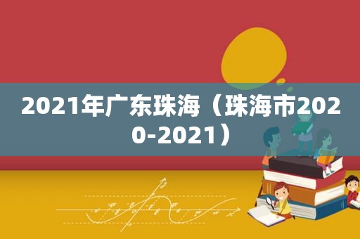 2021年广东珠海（珠海市2020-2021）