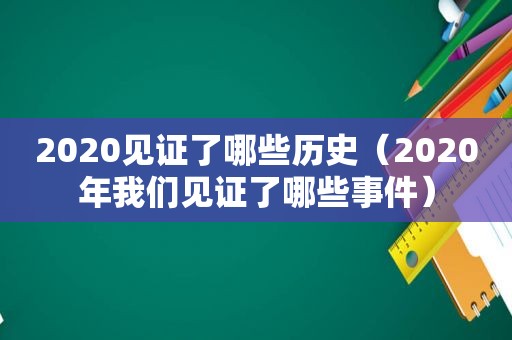 2020见证了哪些历史（2020年我们见证了哪些事件）  第1张