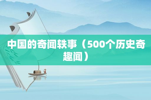 中国的奇闻轶事（500个历史奇趣闻）