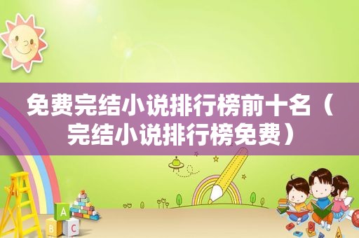 免费完结小说排行榜前十名（完结小说排行榜免费）