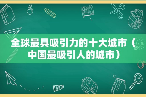 全球最具吸引力的十大城市（中国最吸引人的城市）
