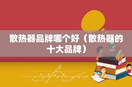 散热器品牌哪个好（散热器的十大品牌）