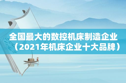 全国最大的数控机床制造企业（2021年机床企业十大品牌）