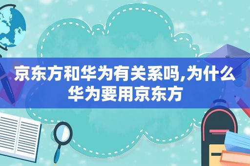 京东方和华为有关系吗,为什么华为要用京东方