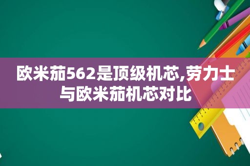 欧米茄562是顶级机芯,劳力士与欧米茄机芯对比