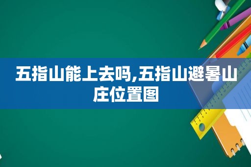 五指山能上去吗,五指山避暑山庄位置图