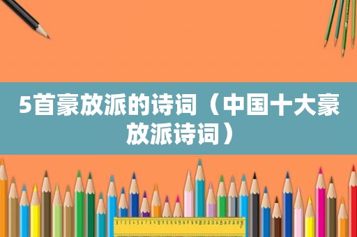 5首豪放派的诗词（中国十大豪放派诗词）