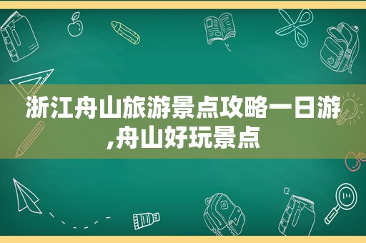 浙江舟山旅游景点攻略一日游,舟山好玩景点