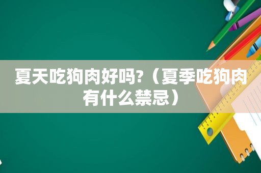夏天吃狗肉好吗?（夏季吃狗肉有什么禁忌）