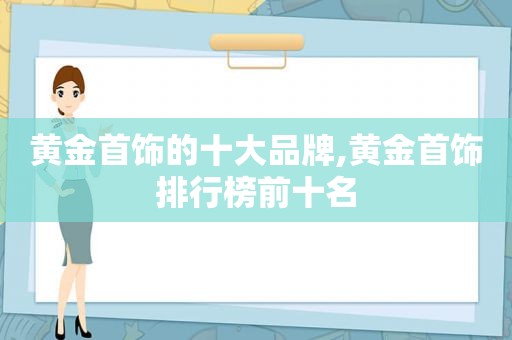 黄金首饰的十大品牌,黄金首饰排行榜前十名