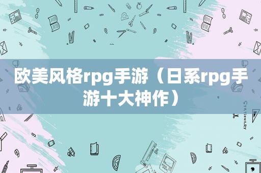 欧美风格rpg手游（日系rpg手游十大神作）