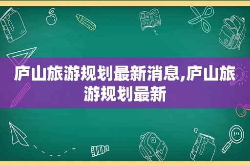 庐山旅游规划最新消息,庐山旅游规划最新