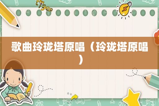 歌曲玲珑塔原唱（玲珑塔原唱）