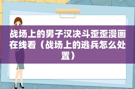 战场上的男子汉决斗歪歪漫画在线看（战场上的逃兵怎么处置）