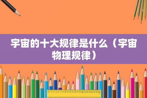 宇宙的十大规律是什么（宇宙物理规律）