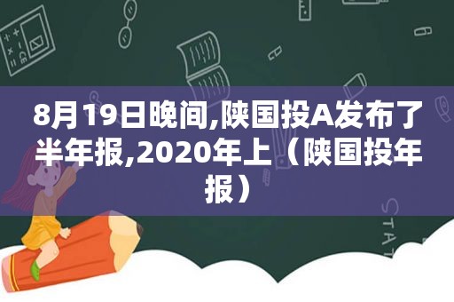 8月19日晚间,陕国投A发布了半年报,2020年上（陕国投年报）