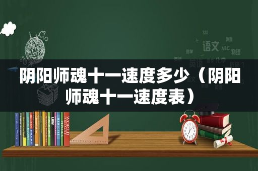 阴阳师魂十一速度多少（阴阳师魂十一速度表）