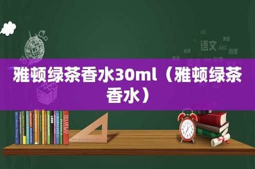 雅顿绿茶香水30ml（雅顿绿茶香水）