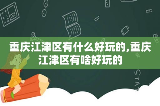 重庆江津区有什么好玩的,重庆江津区有啥好玩的