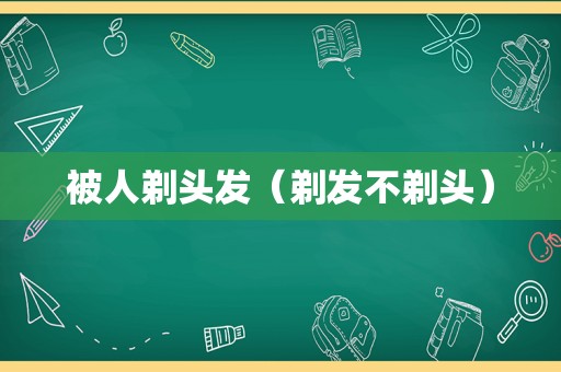 被人剃头发（剃发不剃头）