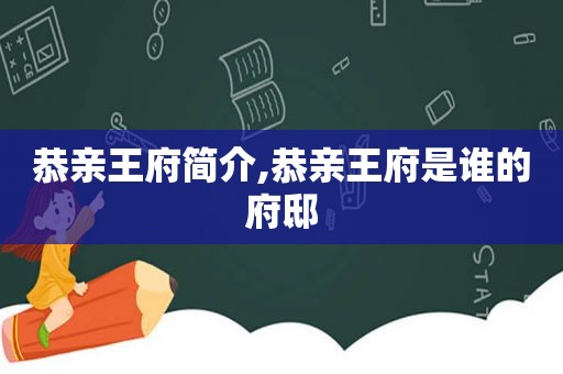 恭亲王府简介,恭亲王府是谁的府邸