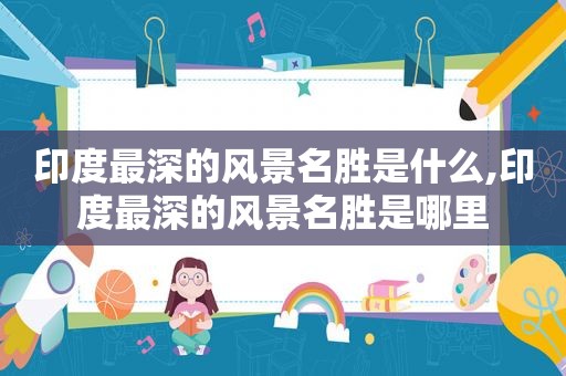 印度最深的风景名胜是什么,印度最深的风景名胜是哪里