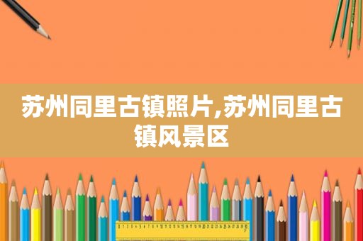 苏州同里古镇照片,苏州同里古镇风景区
