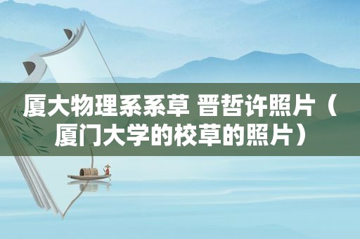 厦大物理系系草 晋哲许照片（厦门大学的校草的照片）