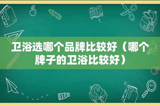卫浴选哪个品牌比较好（哪个牌子的卫浴比较好）