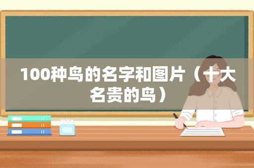 100种鸟的名字和图片（十大名贵的鸟）