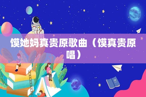 馍她妈真贵原歌曲（馍真贵原唱）