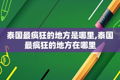 泰国最疯狂的地方是哪里,泰国最疯狂的地方在哪里