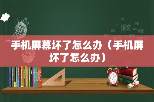 手机屏幕坏了怎么办（手机屏坏了怎么办）