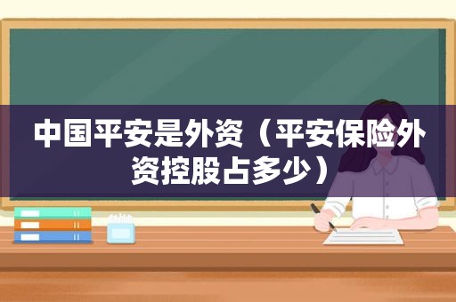 中国平安是外资（平安保险外资控股占多少）