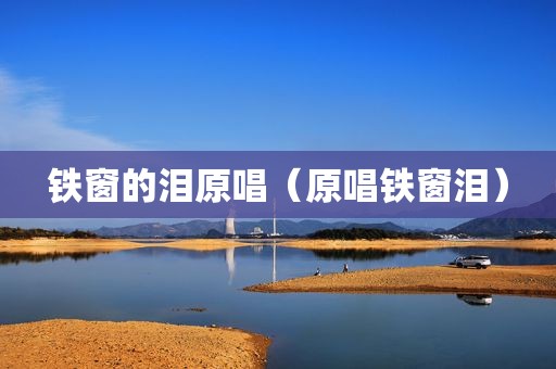 铁窗的泪原唱（原唱铁窗泪）
