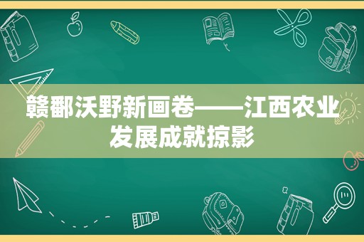 赣鄱沃野新画卷——江西农业发展成就掠影