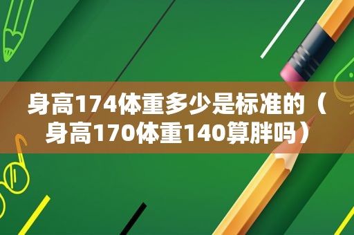 身高174体重多少是标准的（身高170体重140算胖吗）