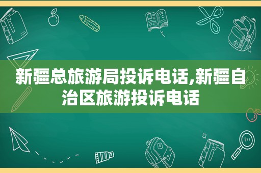 新疆总旅游局投诉电话,新疆自治区旅游投诉电话