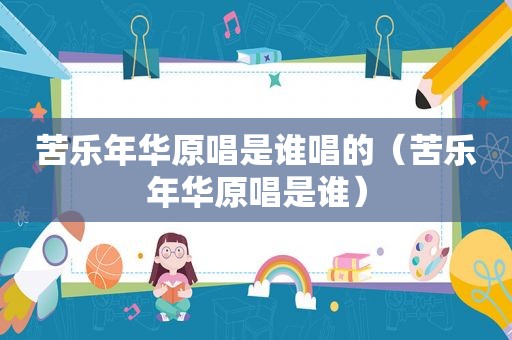 苦乐年华原唱是谁唱的（苦乐年华原唱是谁）