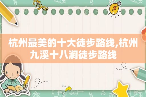 杭州最美的十大徒步路线,杭州九溪十八涧徒步路线