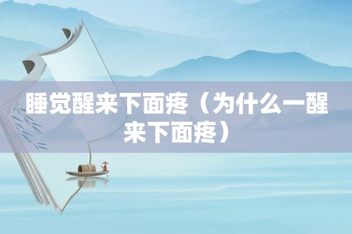 睡觉醒来下面疼（为什么一醒来下面疼）