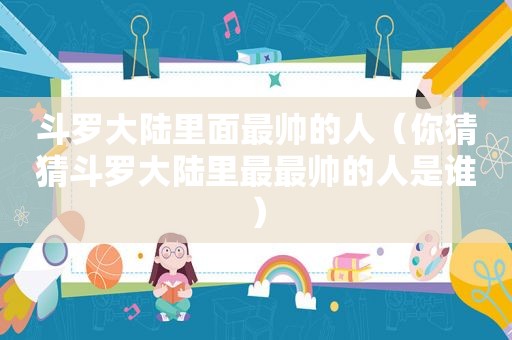 斗罗大陆里面最帅的人（你猜猜斗罗大陆里最最帅的人是谁）