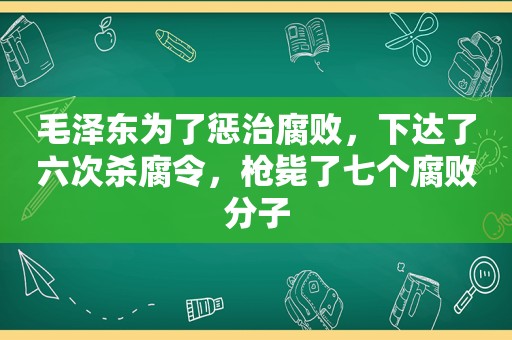  *** 为了惩治 *** ，下达了六次杀腐令，枪毙了七个 *** 分子
