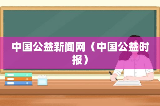 中国公益新闻网（中国公益时报）
