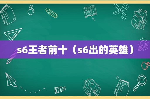 s6王者前十（s6出的英雄）