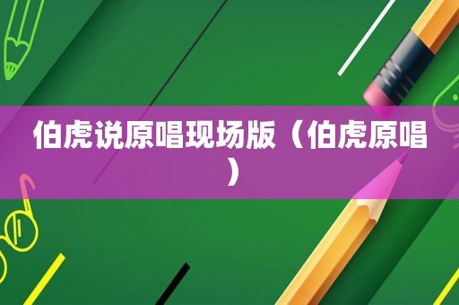 伯虎说原唱现场版（伯虎原唱）